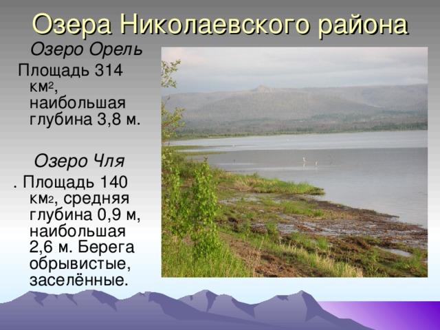Озера Николаевского района  Озеро Орель  Площадь 314 км 2 , наибольшая глубина 3,8 м.  Озеро Чля . Площадь 140 км 2 , средняя глубина 0,9 м, наибольшая 2,6 м. Берега обрывистые, заселённые.