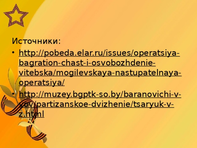 Источники: http://pobeda.elar.ru/issues/operatsiya-bagration-chast-i-osvobozhdenie-vitebska/mogilevskaya-nastupatelnaya-operatsiya/ http://muzey.bgptk-so.by/baranovichi-v-vov/partizanskoe-dvizhenie/tsaryuk-v-z.html  