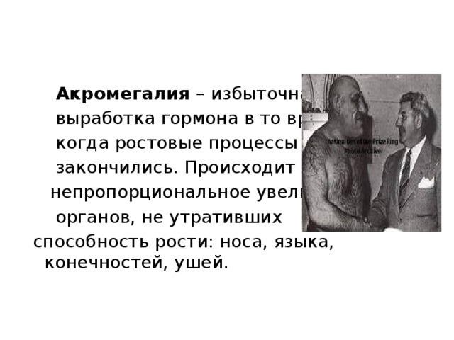 Акромегалия – избыточная  выработка гормона в то время,  когда ростовые процессы  закончились. Происходит  непропорциональное увеличение  органов, не утративших  способность рости: носа, языка, конечностей, ушей.