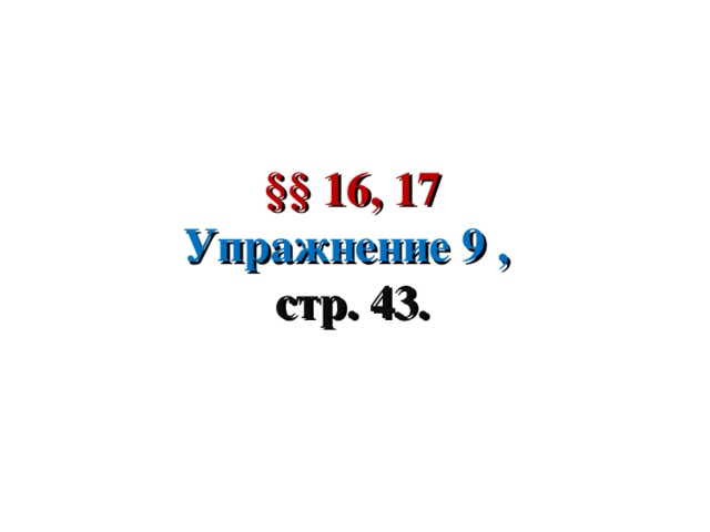 §§ 16, 17 Упражнение 9 , стр. 43.