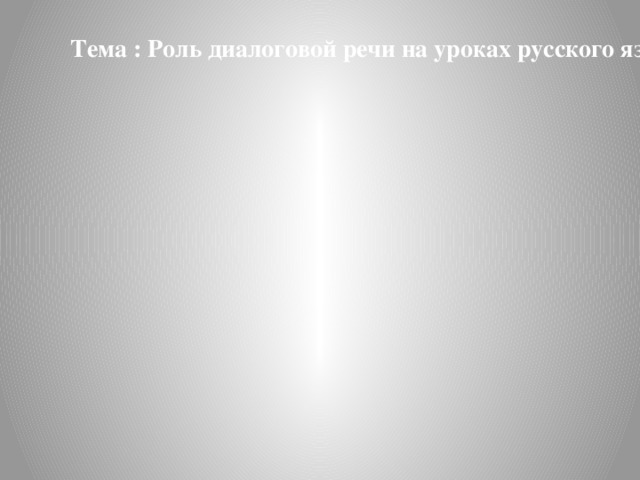 Тема : Роль диалоговой речи на уроках русского языка