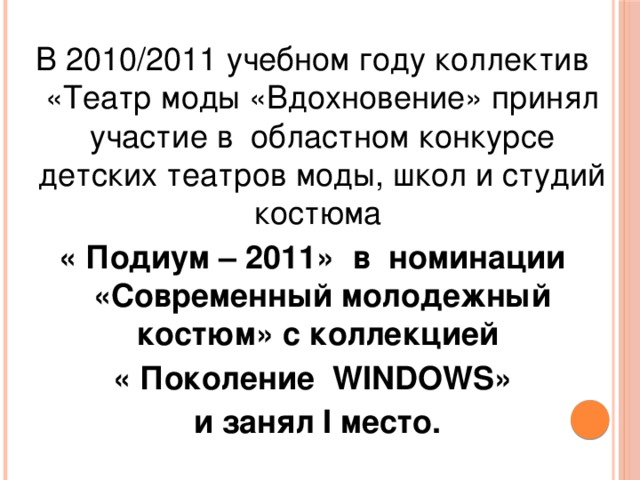 В 2010/2011 учебном году коллектив «Театр моды «Вдохновение» принял участие в областном конкурсе детских театров моды, школ и студий костюма « Подиум – 2011» в номинации «Современный молодежный костюм» с коллекцией « Поколение WINDOWS»  и занял I место.