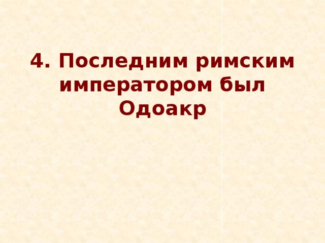 4. Последним римским императором был Одоакр