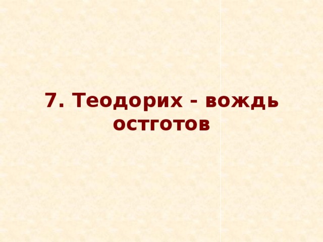 7. Теодорих - вождь остготов