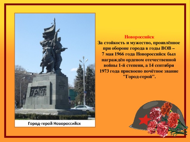 Новороссийск За стойкость и мужество, проявлённое при обороне города в годы ВОВ – 7 мая 1966 года Новороссийск был награждён орденом отечественной войны 1-й степени, а 14 сентября 1973 года присвоено почётное звание 