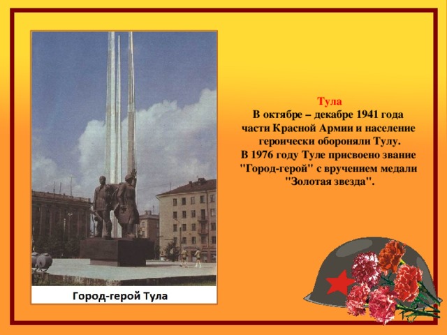 Тула В октябре – декабре 1941 года части Красной Армии и население героически обороняли Тулу. В 1976 году Туле присвоено звание 