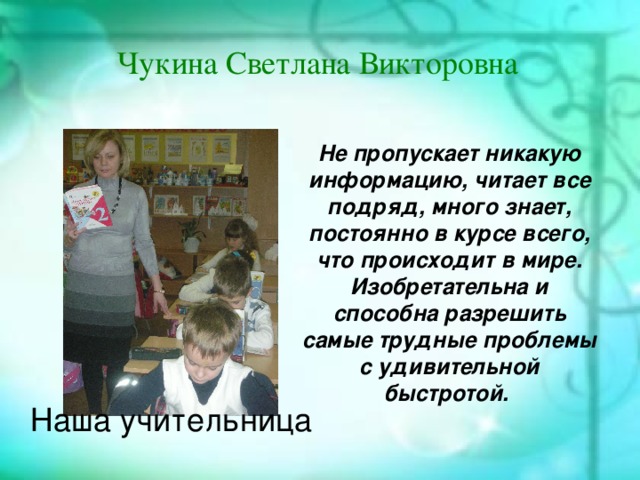 История создания Чукина Светлана Викторовна В августе 1989 года постановлением Совета Министров СССР Министерство газовой промышленности СССР преобразовано в государственный газодобывающий концерн «Газпром». С этой даты и берёт своё начало существования эта крупная компания. Не пропускает никакую информацию, читает все подряд, много знает, постоянно в курсе всего, что происходит в мире. Изобретательна и способна разрешить самые трудные проблемы с удивительной быстротой.  Наша учительница