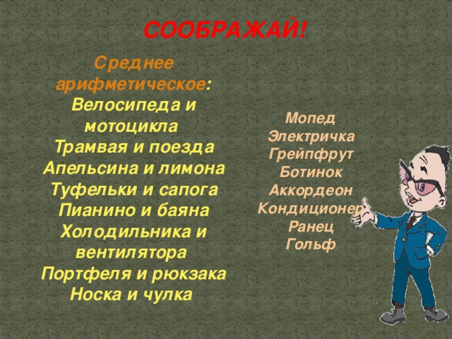 C ООБРАЖАЙ! Среднее арифметическое : Велосипеда и мотоцикла Трамвая и поезда Апельсина и лимона Туфельки и сапога Пианино и баяна Холодильника и вентилятора Портфеля и рюкзака Носка и чулка Мопед Электричка Грейпфрут Ботинок Аккордеон Кондиционер Ранец Гольф