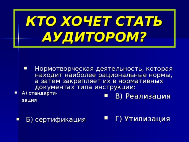 КТО ХОЧЕТ СТАТЬ АУДИТОРОМ? Нормотворческая деятельность, которая находит наиболее рациональные нормы, а затем закрепляет их в нормативных документах типа инструкции: А) стандарти-   зация