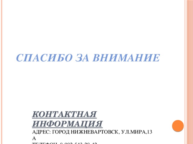 СПАСИБО ЗА ВНИМАНИЕ Контактная информация  Адрес: город Нижневартовск, ул.Мира,13 А  Телефон: 8-982-543-28-42 Матвеев Дмитрий Александрович.