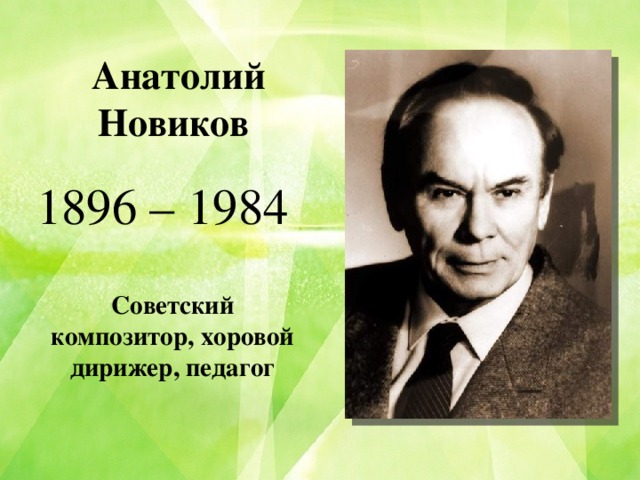 Анатолий Новиков 1896 – 1984 Советский композитор, хоровой дирижер, педагог