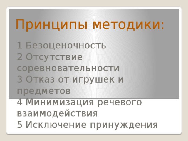 Принципы методики: 1 Безоценочность  2 Отсутствие соревновательности  3 Отказ от игрушек и предметов  4 Минимизация речевого взаимодействия  5 Исключение принуждения