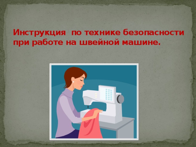 Инструкция по технике безопасности  при работе на швейной машине.