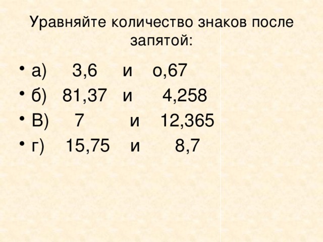 Уравняйте количество знаков после запятой: а) 3,6 и о,67 б) 81,37 и 4,258 В) 7 и 12,365 г) 15,75 и 8,7