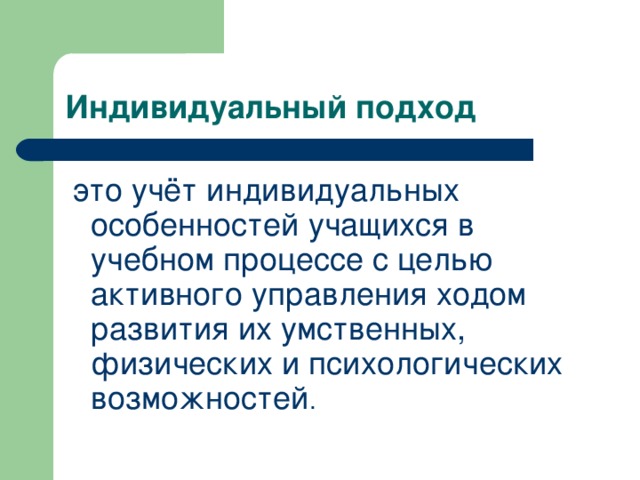 это учёт индивидуальных особенностей учащихся в учебном процессе с целью активного управления ходом развития их умственных, физических и психологических возможностей