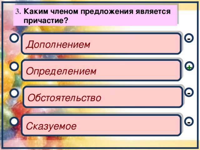 Каким членом предложения является причастие? 3.   - Дополнением  + Определением  - Обстоятельство - Сказуемое