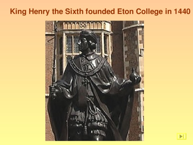 King Henry the Sixth founded Eton College in 1440
