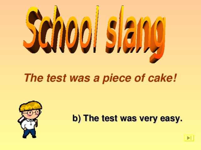 The test was a piece of cake! b) The test was very easy.