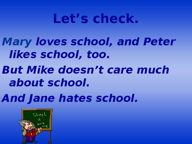 Let’s check. Mary loves school, and Peter likes school, too. But Mike doesn’t care much about school. And Jane hates school.