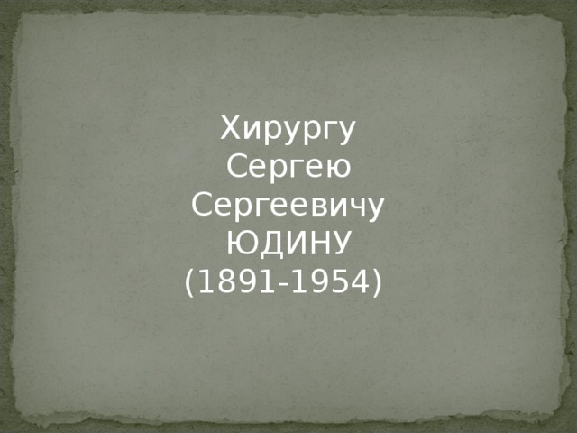Хирургу Сергею Сергеевичу ЮДИНУ (1891-1954)