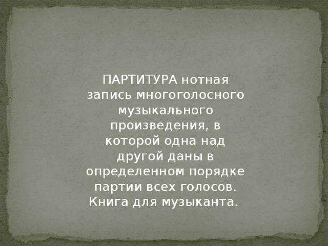 ПАРТИТУРА нотная запись многоголосного музыкального произведения, в которой одна над другой даны в определенном порядке партии всех голосов.  Книга для музыканта.