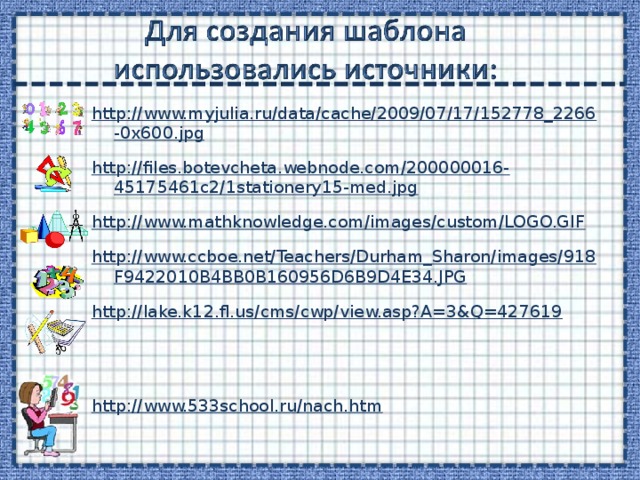 http://www.myjulia.ru/data/cache/2009/07/17/152778_2266-0x600.jpg http://files.botevcheta.webnode.com/200000016-45175461c2/1stationery15-med.jpg http://www.mathknowledge.com/images/custom/LOGO.GIF http://www.ccboe.net/Teachers/Durham_Sharon/images/918F9422010B4BB0B160956D6B9D4E34.JPG http://lake.k12.fl.us/cms/cwp/view.asp?A=3&Q=427619  http://www.533school.ru/nach.htm