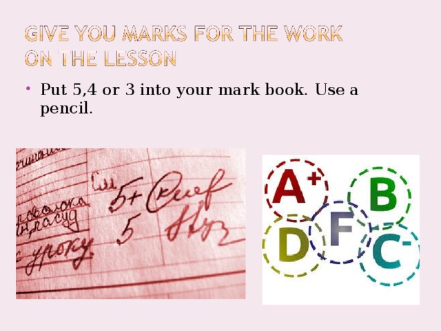 Put 5,4 or 3 into your mark book. Use a pencil.