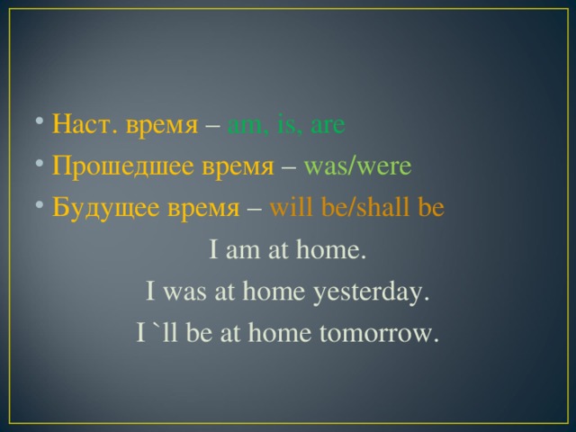 Наст. время – am, is, are Прошедшее время – was/were Будущее время – will be/shall be