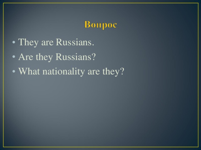 They are Russians. Are they Russians? What nationality are they?