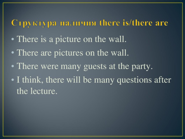 There is a picture on the wall. There are pictures on the wall. There were many guests at the party. I think,  there will be many questions after the lecture.