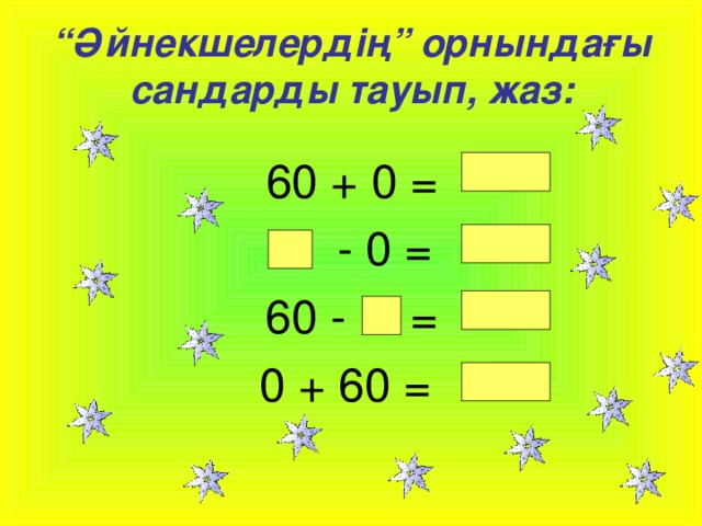 “ Әйнекшелердің” орнындағы сандарды тауып, жаз: 60 + 0 =  - 0 = 60 - = 0 + 60 =