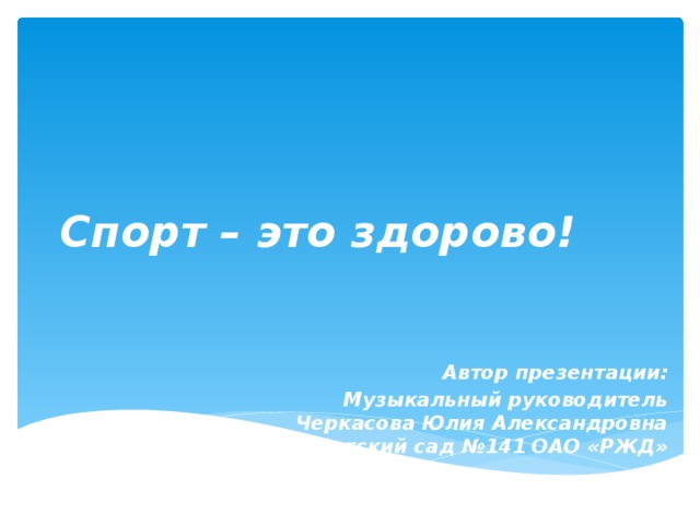 Спорт – это здорово!  Автор презентации: Музыкальный руководитель Черкасова Юлия Александровна Детский сад №141 ОАО «РЖД»