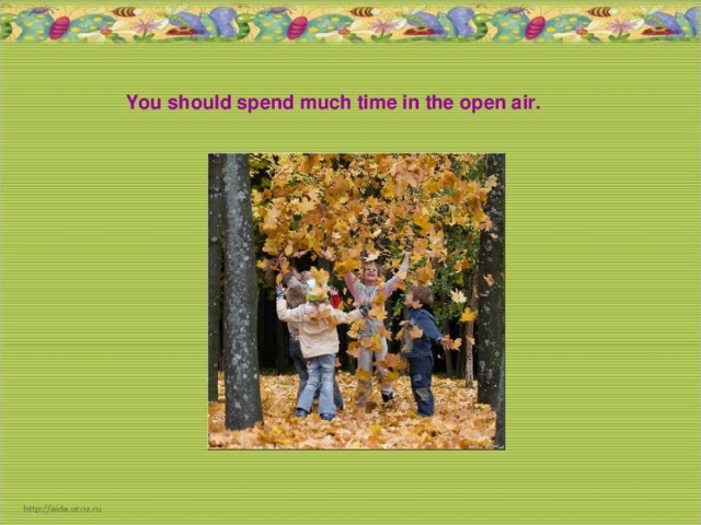 You should spend much time in the open air.