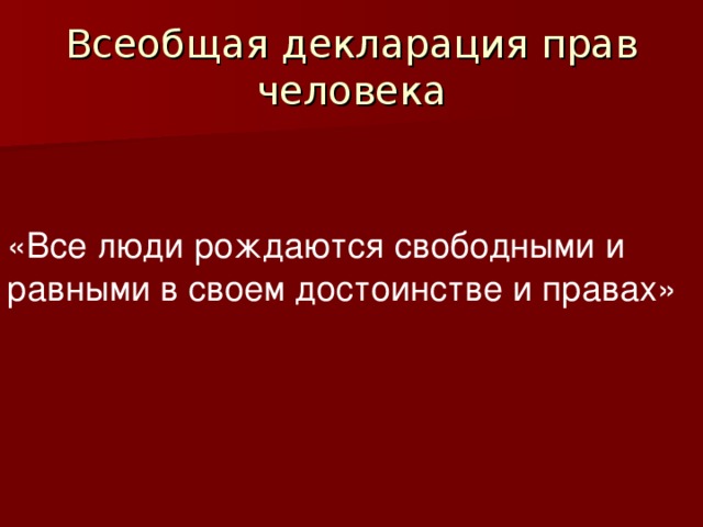 Всеобщая декларация прав человека «Все люди рождаются свободными и равными в своем достоинстве и правах»