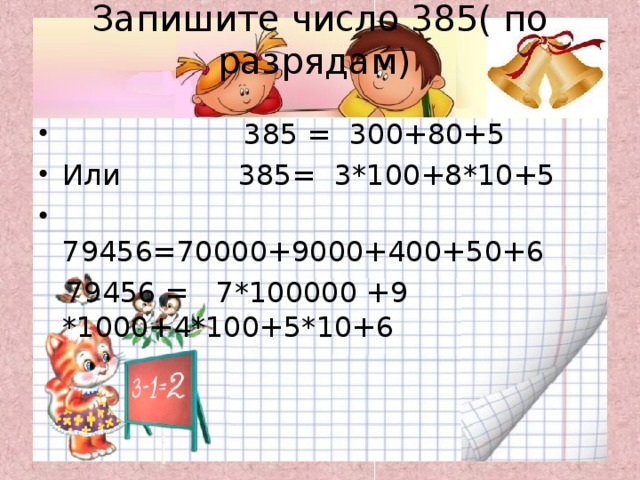 Запишите число 385( по разрядам)    385 = 300+80+5 Или 385= 3*100+8*10+5  79456=70000+9000+400+50+6  79456 = 7*100000 +9 *1000+4*100+5*10+6