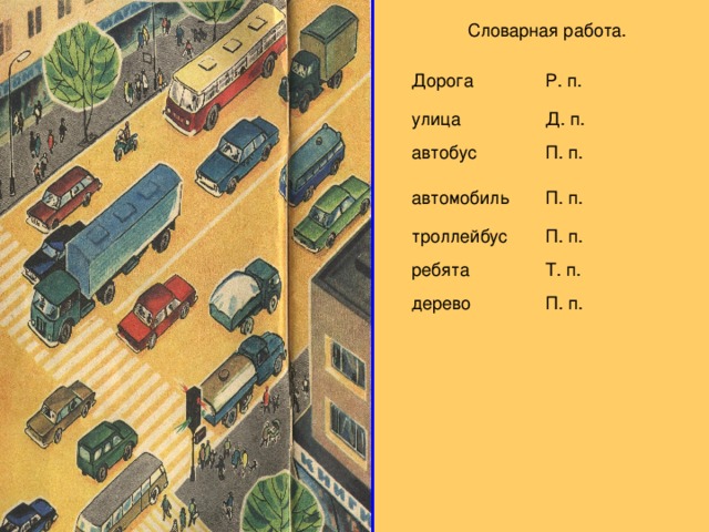 Словарная работа. Дорога Р. п. улица Д. п. автобус П. п. автомобиль П. п. троллейбус П. п. ребята Т. п. дерево П. п.