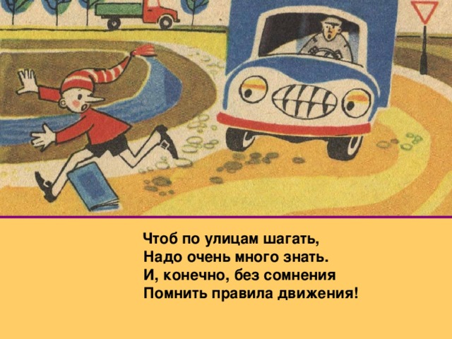 Чтоб по улицам шагать,    Надо очень много знать.  И, конечно , без сомнения  Помнить правила движения!