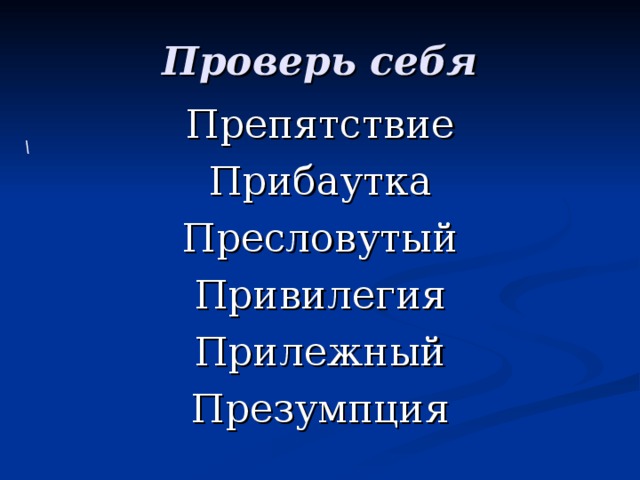 Проверь себя Препятствие Прибаутка Пресловутый Привилегия Прилежный Презумпция \