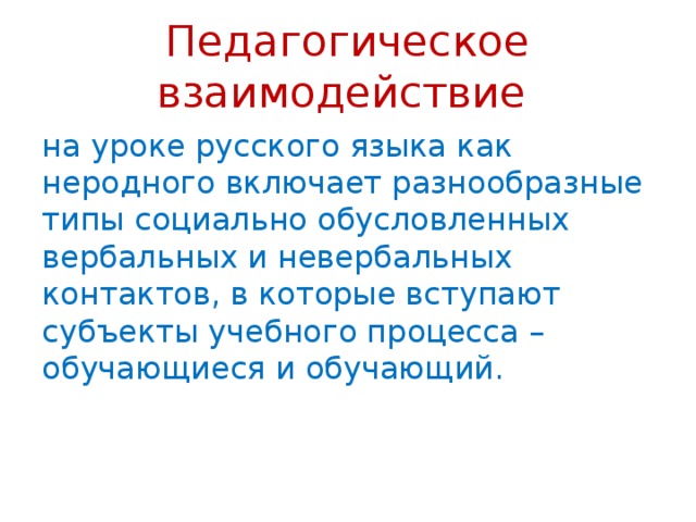 Педагогическое взаимодействие на уроке русского языка как неродного включает разнообразные типы социально обусловленных вербальных и невербальных контактов, в которые вступают субъекты учебного процесса – обучающиеся и обучающий.