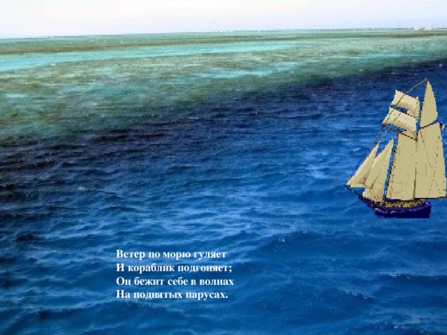 Ветер по морю гуляет И кораблик подгоняет; Он бежит себе в волнах На поднятых парусах.