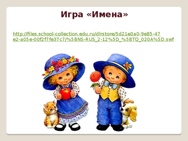 Игра «Имена» http://files.school-collection.edu.ru/dlrstore/5d21e0a0-9e85-47e2-a05e-00f2f7fe37c7/%5BNS-RUS_2-12%5D_%5BTQ_020A%5D.swf