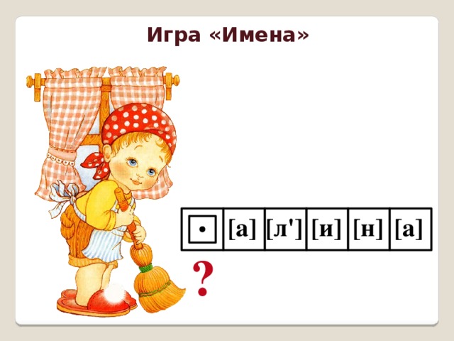 Игра «Имена» [л'] [а] [н] [и] [а] ?