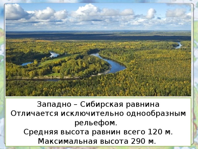 Западно – Сибирская равнина Отличается исключительно однообразным рельефом. Средняя высота равнин всего 120 м. Максимальная высота 290 м.