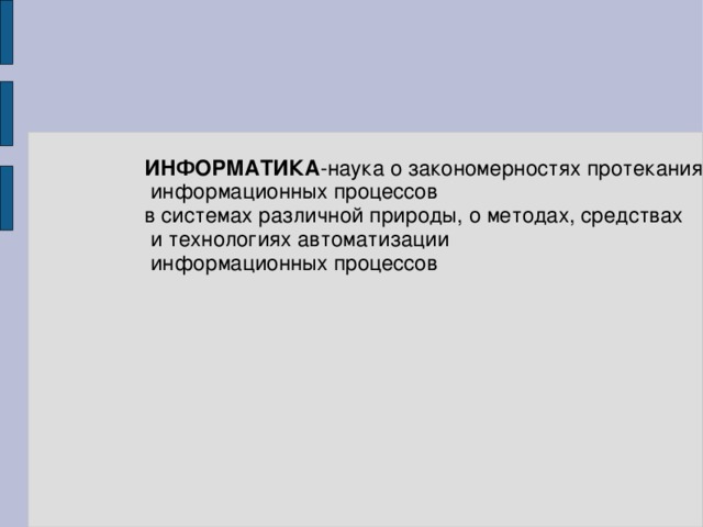 ИНФОРМАТИКА -наука о закономерностях протекания  информационных процессов в системах различной природы, о методах, средствах  и технологиях автоматизации  информационных процессов