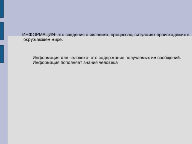 ИНФОРМАЦИЯ- это сведения о явлениях, процессах, ситуациях происходящих в  окружающем мире. Информация для человека- это содержание получаемых им сообщений. Информация пополняет знания человека