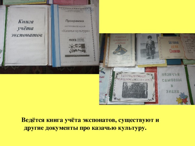 Ведётся книга учёта экспонатов, существуют и другие документы про казачью культуру.