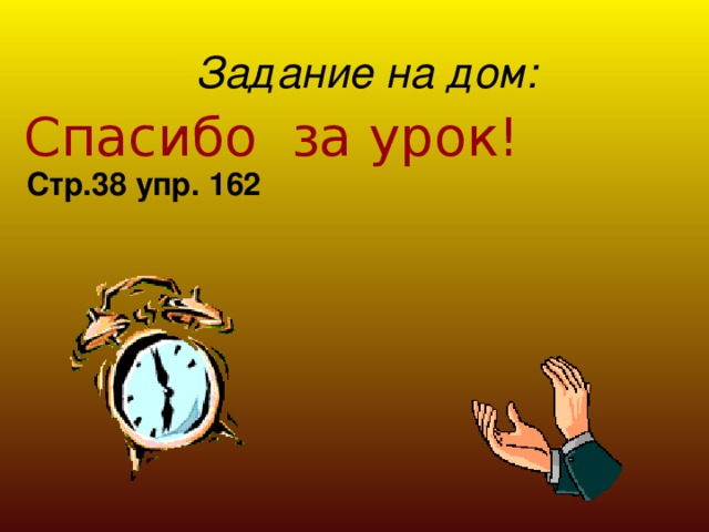 Задание на дом:  Спасибо за урок! Стр.38 упр. 162