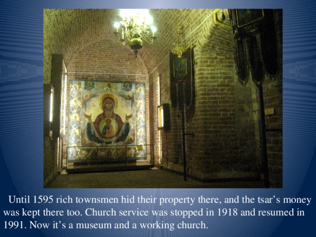 Until 1595 rich townsmen hid their property there, and the tsar’s money was kept there too. Church service was stopped in 1918 and resumed in 1991. Now it’s a museum and a working church.