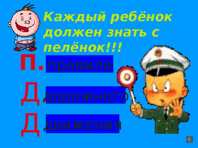 Каждый ребёнок должен знать с пелёнок!!! П. правила Д. дорожного Д. движения