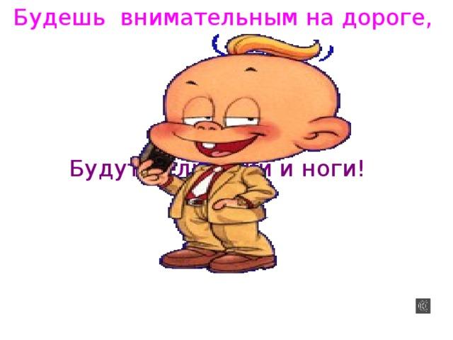 Будешь внимательным на дороге, Будут целы руки и ноги!